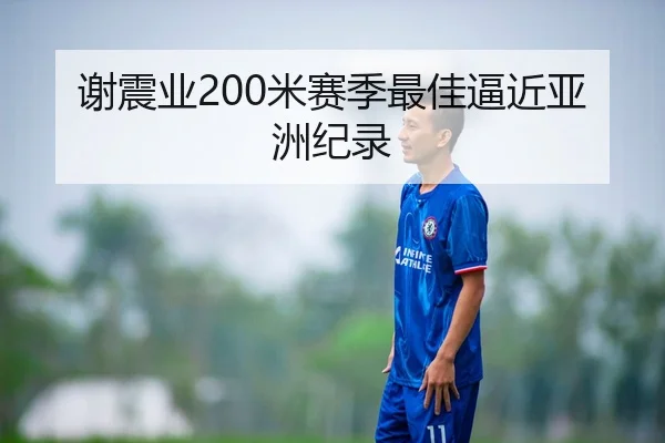 谢震业200米赛季最佳逼近亚洲纪录