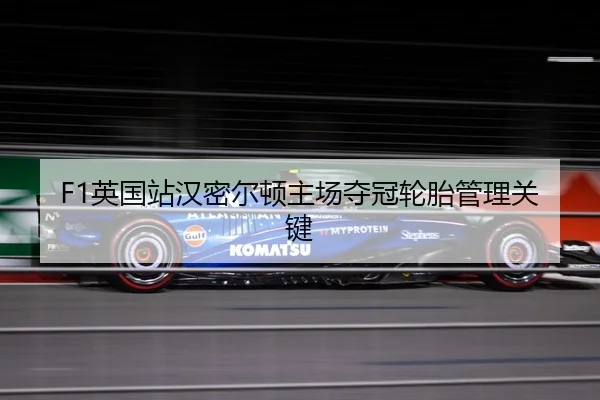 F1英国站汉密尔顿主场夺冠轮胎管理关键