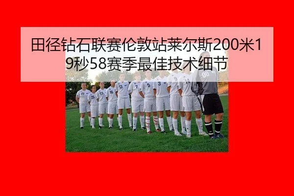 田径钻石联赛伦敦站莱尔斯200米19秒58赛季最佳技术细节