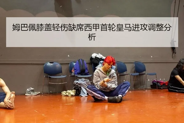 姆巴佩膝盖轻伤缺席西甲首轮皇马进攻调整分析